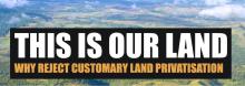 This Is Our Land: Why Reject the Privatisation of Customary Land